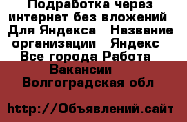 Подработка через интернет без вложений. Для Яндекса › Название организации ­ Яндекс - Все города Работа » Вакансии   . Волгоградская обл.